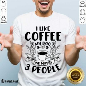 I Like Coffee My Dog And Maybe 3 People Shirt