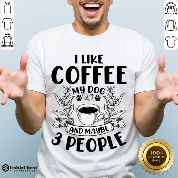 I Like Coffee My Dog And Maybe 3 People Shirt