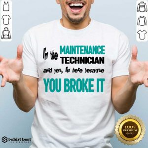I'm The Maintenance Technician You Broke It Shirt