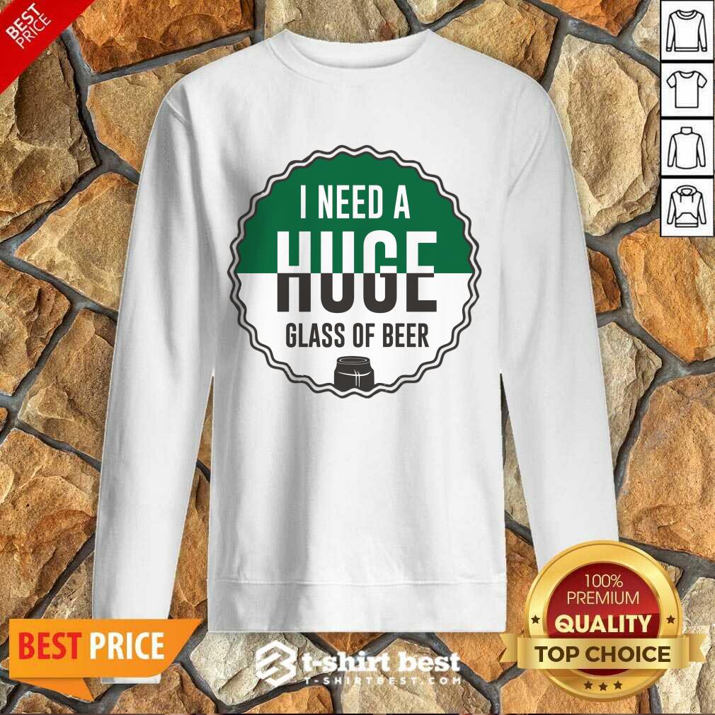 I Need A Huge Glass Of Beer Sweatshirt