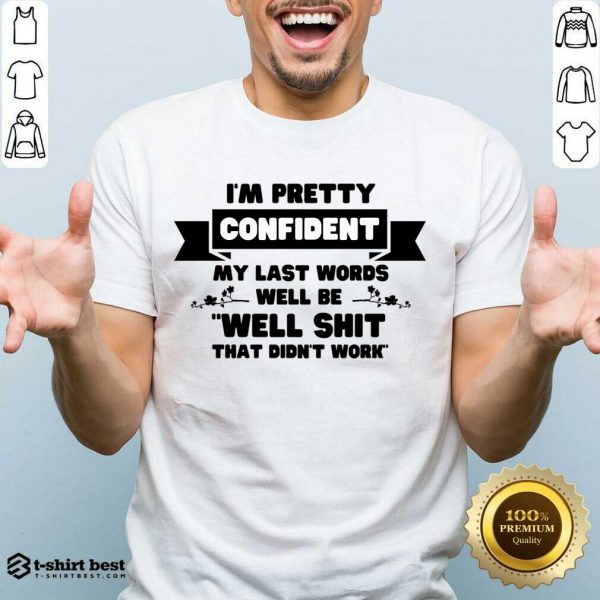 I'm Pretty Confident My Last Words Will Be Well Shit That Didn't Work Shirt