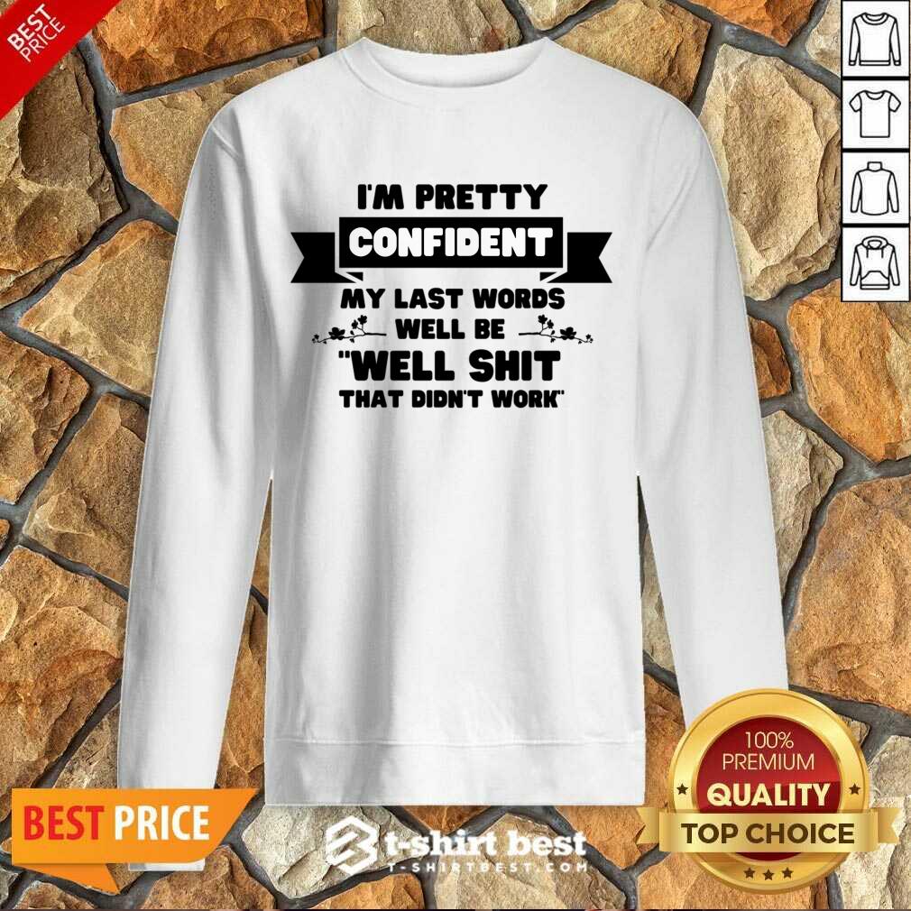 I'm Pretty Confident My Last Words Will Be Well Shit That Didn't Work Sweatshirt