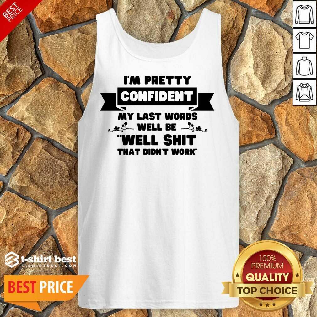 I'm Pretty Confident My Last Words Will Be Well Shit That Didn't Work Tank Top
