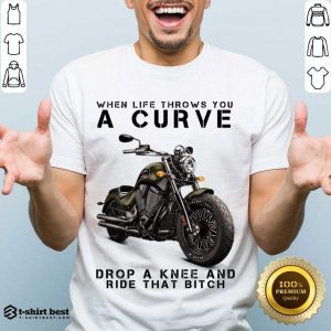 When Life Throws You A Curve Drop A Knee And Ride That Bitch Shirt