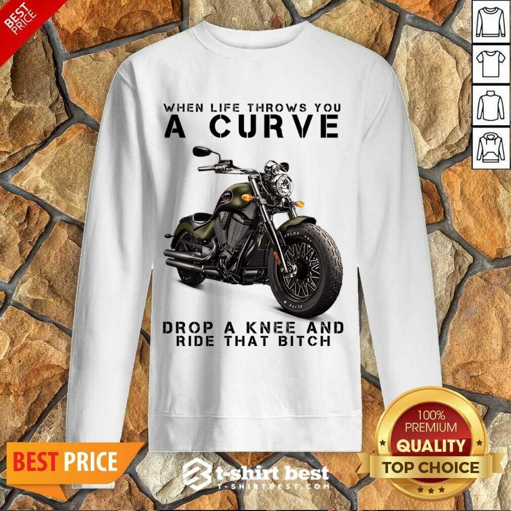 When Life Throws You A Curve Drop A Knee And Ride That Bitch Sweatshirt
